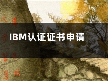 IBM認(rèn)證證書申請(qǐng)