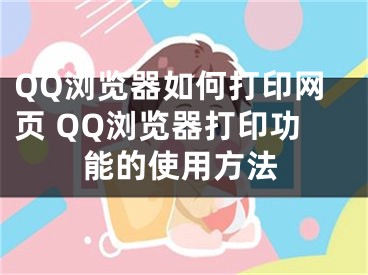 QQ瀏覽器如何打印網(wǎng)頁 QQ瀏覽器打印功能的使用方法