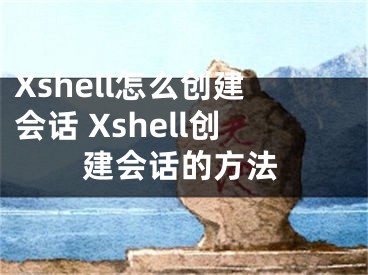 Xshell怎么創(chuàng)建會話 Xshell創(chuàng)建會話的方法