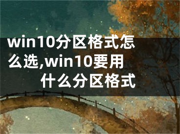 win10分區(qū)格式怎么選,win10要用什么分區(qū)格式