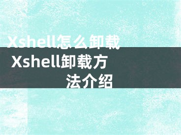 Xshell怎么卸載 Xshell卸載方法介紹