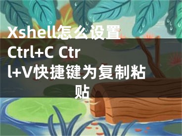 Xshell怎么設(shè)置Ctrl+C Ctrl+V快捷鍵為復(fù)制粘貼 