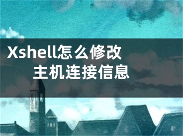 Xshell怎么修改主機連接信息 