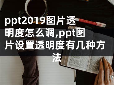 ppt2019圖片透明度怎么調(diào),ppt圖片設(shè)置透明度有幾種方法