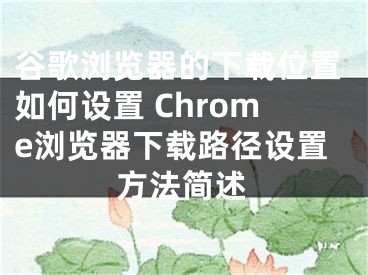 谷歌瀏覽器的下載位置如何設置 Chrome瀏覽器下載路徑設置方法簡述