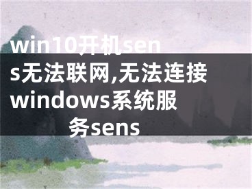 win10開機(jī)sens無(wú)法聯(lián)網(wǎng),無(wú)法連接windows系統(tǒng)服務(wù)sens