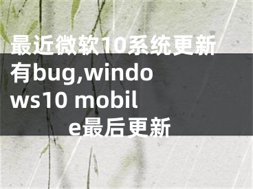 最近微軟10系統(tǒng)更新有bug,windows10 mobile最后更新