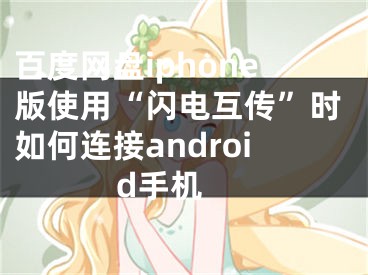 百度網(wǎng)盤iphone版使用“閃電互傳”時如何連接android手機(jī) 