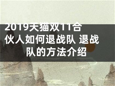 2019天貓雙11合伙人如何退戰(zhàn)隊 退戰(zhàn)隊的方法介紹