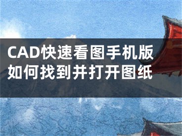 CAD快速看圖手機版如何找到并打開圖紙 