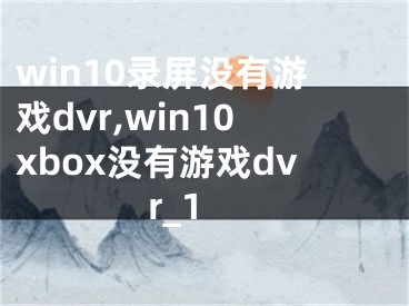 win10錄屏沒(méi)有游戲dvr,win10xbox沒(méi)有游戲dvr_1