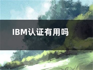 IBM認(rèn)證有用嗎