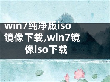 win7純凈版iso鏡像下載,win7鏡像iso下載