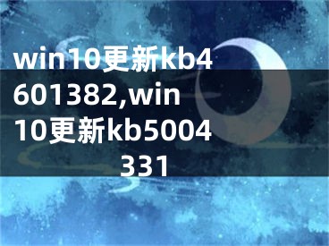 win10更新kb4601382,win10更新kb5004331