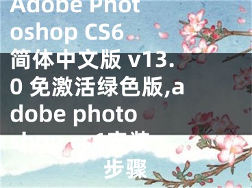 Adobe Photoshop CS6 簡(jiǎn)體中文版 v13.0 免激活綠色版,adobe photoshop cs6安裝步驟