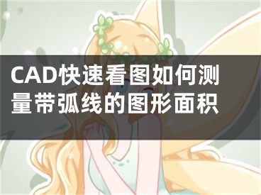 CAD快速看圖如何測量帶弧線的圖形面積 