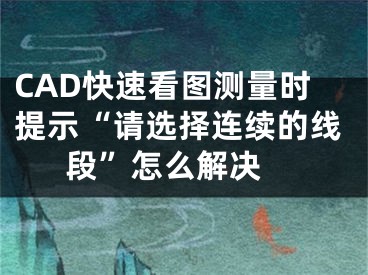 CAD快速看圖測量時提示“請選擇連續(xù)的線段”怎么解決 