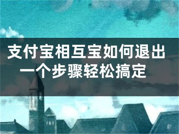 支付寶相互寶如何退出 一個(gè)步驟輕松搞定