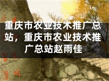 重慶市農業(yè)技術推廣總站，重慶市農業(yè)技術推廣總站趙雨佳