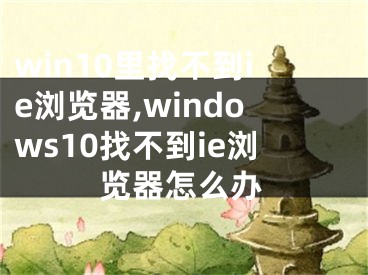 win10里找不到ie瀏覽器,windows10找不到ie瀏覽器怎么辦