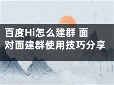 百度Hi怎么建群 面對面建群使用技巧分享