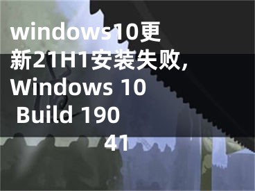 windows10更新21H1安裝失敗,Windows 10 Build 19041