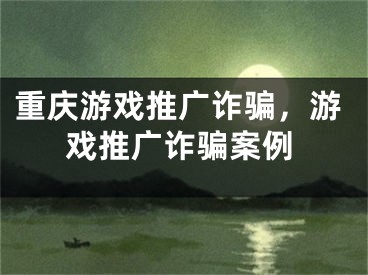 重慶游戲推廣詐騙，游戲推廣詐騙案例