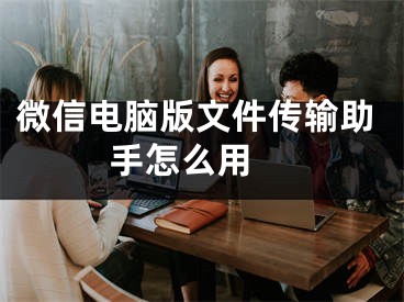 微信電腦版文件傳輸助手怎么用 