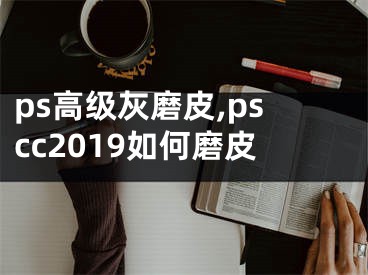 ps高級(jí)灰磨皮,pscc2019如何磨皮