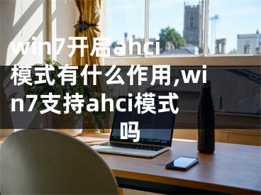 win7開啟ahci模式有什么作用,win7支持ahci模式嗎