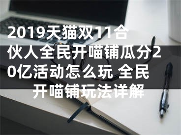 2019天貓雙11合伙人全民開(kāi)喵鋪瓜分20億活動(dòng)怎么玩 全民開(kāi)喵鋪玩法詳解