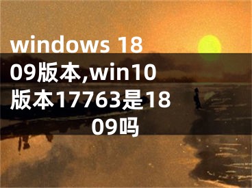 windows 1809版本,win10版本17763是1809嗎