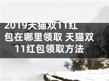 2019天貓雙11紅包在哪里領(lǐng)取 天貓雙11紅包領(lǐng)取方法