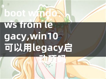 boot windows from legacy,win10可以用legacy啟動項嗎