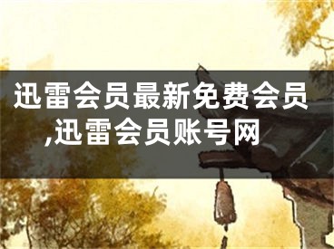 迅雷會(huì)員最新免費(fèi)會(huì)員,迅雷會(huì)員賬號(hào)網(wǎng)