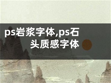 ps巖漿字體,ps石頭質(zhì)感字體