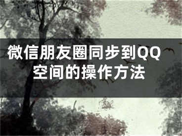 微信朋友圈同步到QQ空間的操作方法