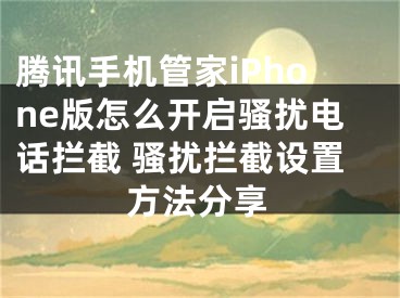 騰訊手機管家iPhone版怎么開啟騷擾電話攔截 騷擾攔截設置方法分享