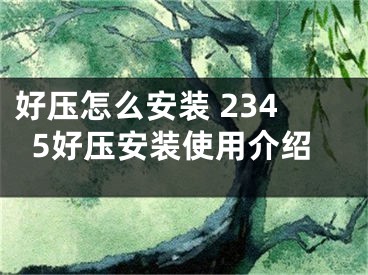 好壓怎么安裝 2345好壓安裝使用介紹