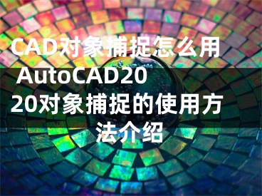 CAD對象捕捉怎么用 AutoCAD2020對象捕捉的使用方法介紹