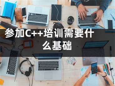 參加C++培訓(xùn)需要什么基礎(chǔ)