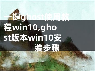 一鍵ghost使用教程win10,ghost版本win10安裝步驟