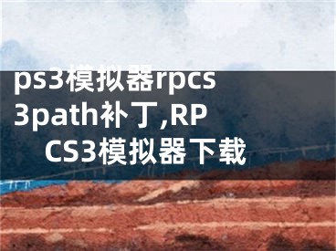 ps3模擬器rpcs3path補(bǔ)丁,RPCS3模擬器下載