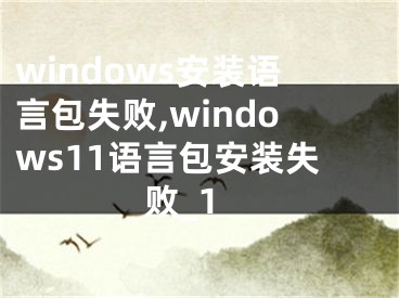 windows安裝語言包失敗,windows11語言包安裝失敗_1