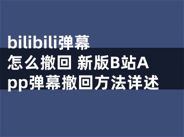 bilibili彈幕怎么撤回 新版B站App彈幕撤回方法詳述