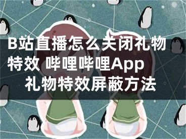 B站直播怎么關(guān)閉禮物特效 嗶哩嗶哩App禮物特效屏蔽方法