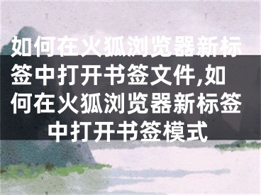 如何在火狐瀏覽器新標簽中打開書簽文件,如何在火狐瀏覽器新標簽中打開書簽模式