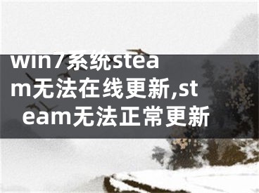 win7系統(tǒng)steam無法在線更新,steam無法正常更新