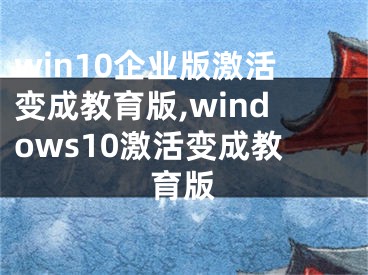 win10企業(yè)版激活變成教育版,windows10激活變成教育版