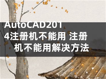 AutoCAD2014注冊(cè)機(jī)不能用 注冊(cè)機(jī)不能用解決方法